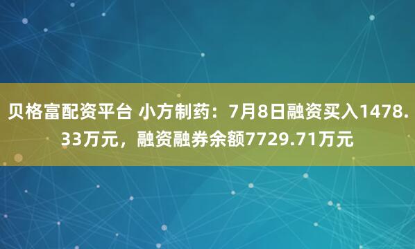 贝格富配资平台 小方制药:7月8日融资买入1478.33万元,融资融券余额7729.71万元