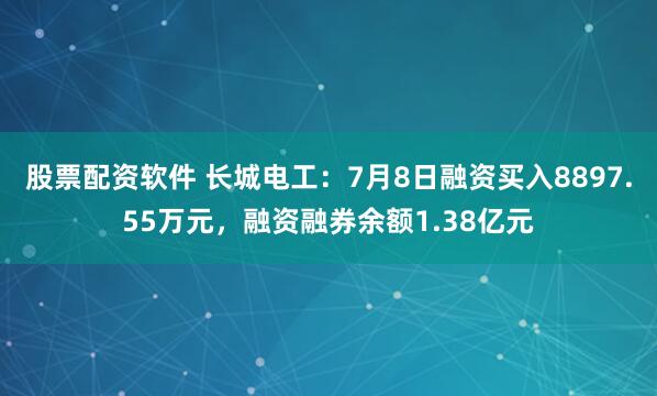 股票配资软件 长城电工:7月8日融资买入8897.55万元,融资融券余额1.38亿元