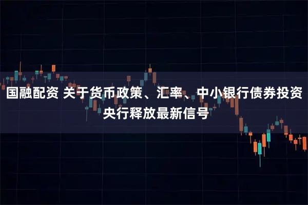 国融配资 关于货币政策、汇率、中小银行债券投资 央行释放最新信号