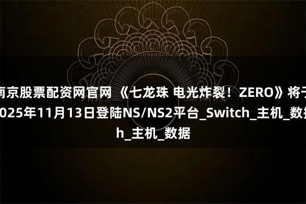 南京股票配资网官网 《七龙珠 电光炸裂!ZERO》将于2025年11月13日登陆NS/NS2平台_Switch_主机_数据