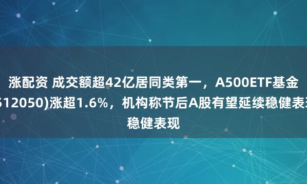 涨配资 成交额超42亿居同类第一,A500ETF基金(512050)涨超1.6%,机构称节后A股有望延续稳健表现