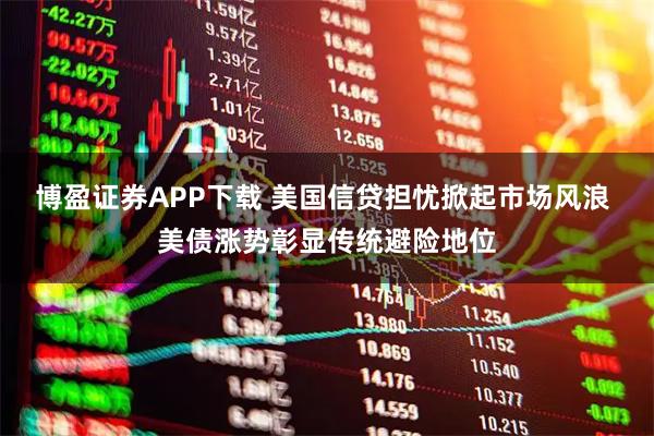博盈证券APP下载 美国信贷担忧掀起市场风浪 美债涨势彰显传统避险地位