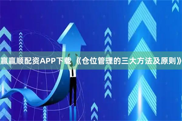 赢赢顺配资APP下载 《仓位管理的三大方法及原则》