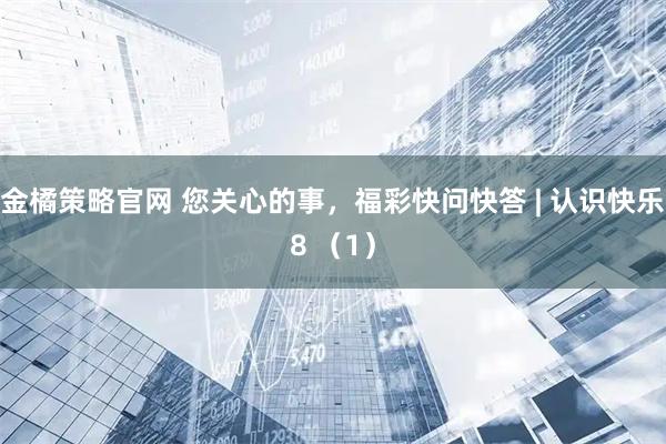 金橘策略官网 您关心的事，福彩快问快答 | 认识快乐8 （1）