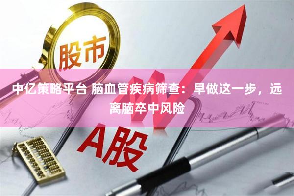 中亿策略平台 脑血管疾病筛查：早做这一步，远离脑卒中风险