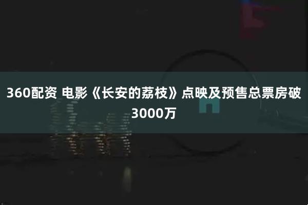 360配资 电影《长安的荔枝》点映及预售总票房破3000万