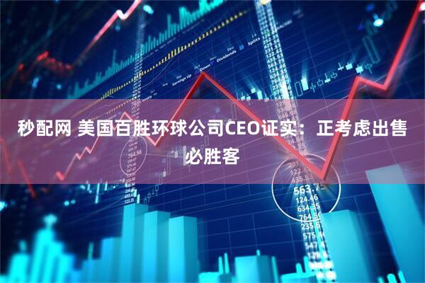 秒配网 美国百胜环球公司CEO证实：正考虑出售必胜客